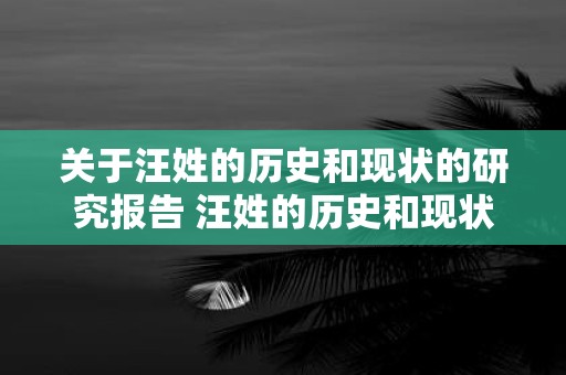 关于汪姓的历史和现状的研究报告 汪姓的历史和现状研究报告有哪些重要发现和结论