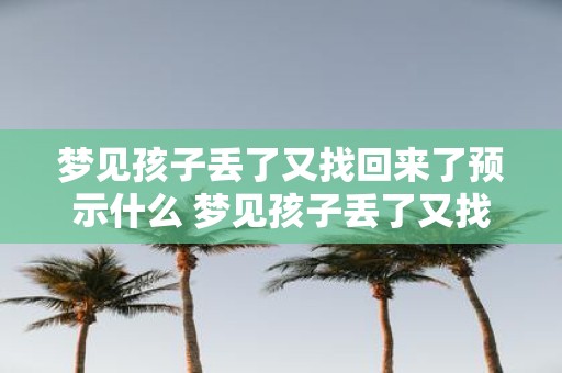 梦见孩子丢了又找回来了预示什么 梦见孩子丢了又找回来了这是什么意思