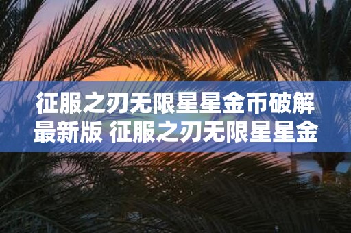 征服之刃无限星星金币破解最新版 征服之刃无限星星金币破解最新版是否可靠