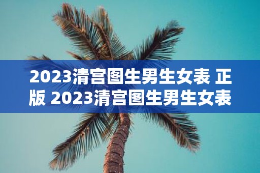 2023清宫图生男生女表 正版 2023清宫图生男生女表正版能够帮助我预测宝宝性别吗