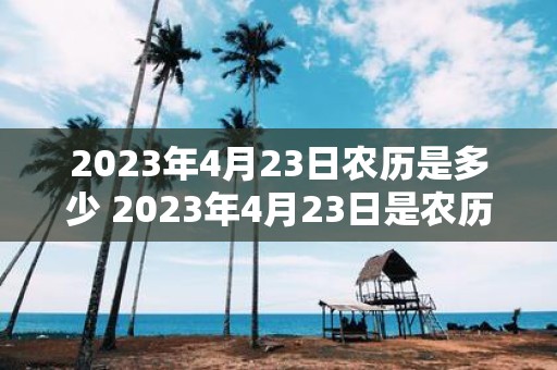 2023年4月23日农历是多少 2023年4月23日是农历几月几日