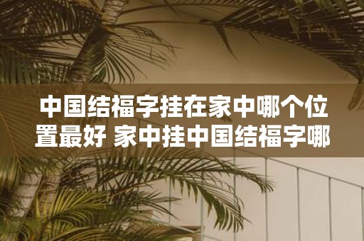 中国结福字挂在家中哪个位置最好 家中挂中国结福字哪个位置最旺财招福