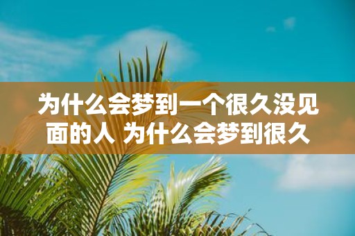 为什么会梦到一个很久没见面的人 为什么会梦到很久不见的人