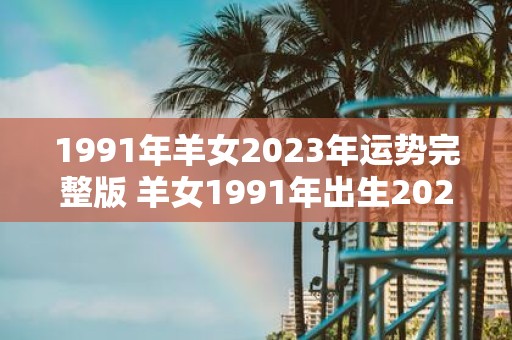 1991年羊女2023年运势完整版 羊女1991年出生2023年运势如何