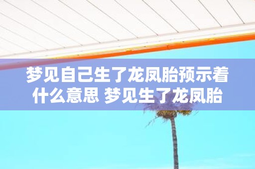 梦见自己生了龙凤胎预示着什么意思 梦见生了龙凤胎代表什么含义