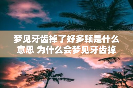 梦见牙齿掉了好多颗是什么意思 为什么会梦见牙齿掉了好多颗这个梦境代表什么含义