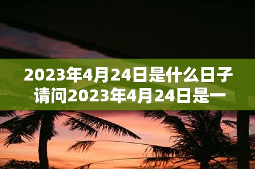 2023年4月24日是什么日子 请问2023年4月24日是一个什么特别的日子