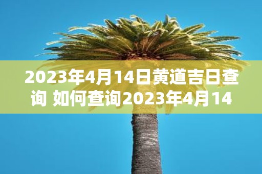 2023年4月14日黄道吉日查询 如何查询2023年4月14日黄道吉日