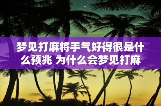 梦见打麻将手气好得很是什么预兆 为什么会梦见打麻将手气好得很是否代表什么吉祥的预兆