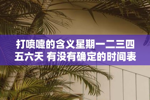 打喷嚏的含义星期一二三四五六天 有没有确定的时间表显示打喷嚏在星期一到星期六的不同含义