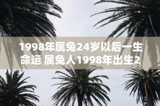 1998年属兔24岁以后一生命运 属兔人1998年出生24岁以后的一生命运如何