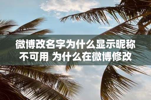 微博改名字为什么显示昵称不可用 为什么在微博修改用户名时提示昵称不可用