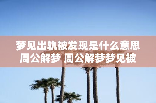 梦见出轨被发现是什么意思周公解梦 周公解梦梦见被发现出轨意味着什么