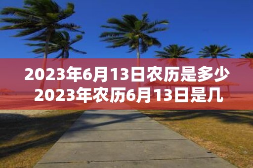 2023年6月13日农历是多少 2023年农历6月13日是几月几日