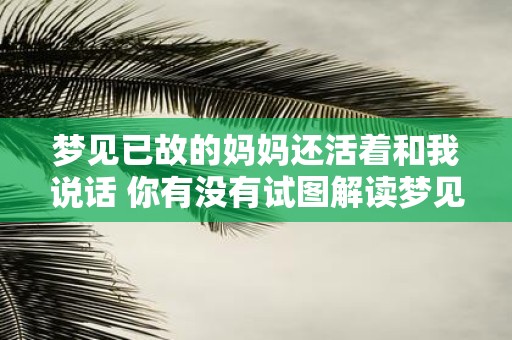 梦见已故的妈妈还活着和我说话 你有没有试图解读梦见已故的妈妈还活着和我说话这个梦的意义