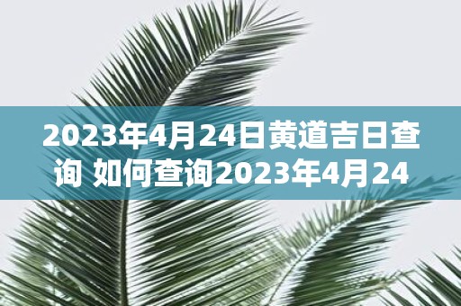 2023年4月24日黄道吉日查询 如何查询2023年4月24日的黄道吉日