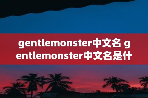 gentlemonster中文名 gentlemonster中文名是什么