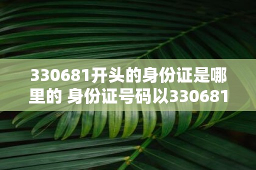 330681开头的身份证是哪里的 身份证号码以330681开头的人来自哪里