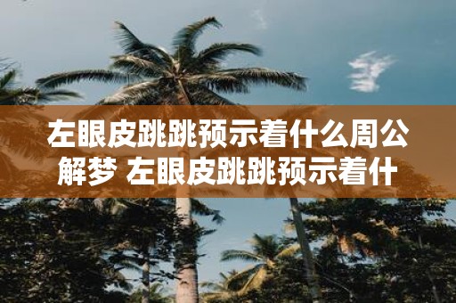 左眼皮跳跳预示着什么周公解梦 左眼皮跳跳预示着什么周公解梦