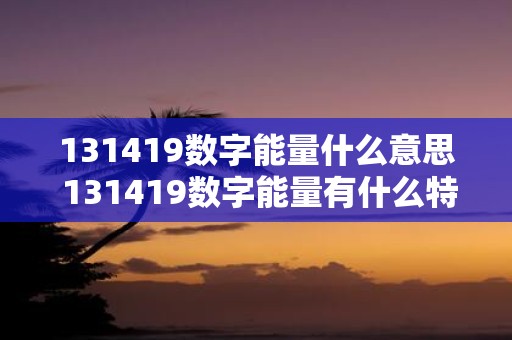 131419数字能量什么意思 131419数字能量有什么特殊的含义或象征意义