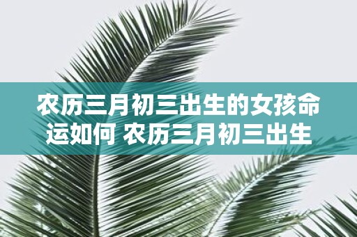 农历三月初三出生的女孩命运如何 农历三月初三出生的女孩命运如何会受到什么影响