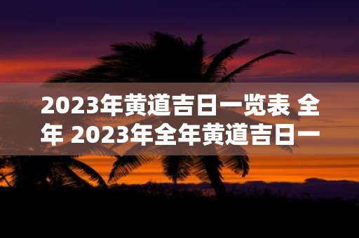 2023年黄道吉日一览表 全年 2023年全年黄道吉日一览表是什么