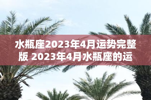 水瓶座2023年4月运势完整版 2023年4月水瓶座的运势如何呢