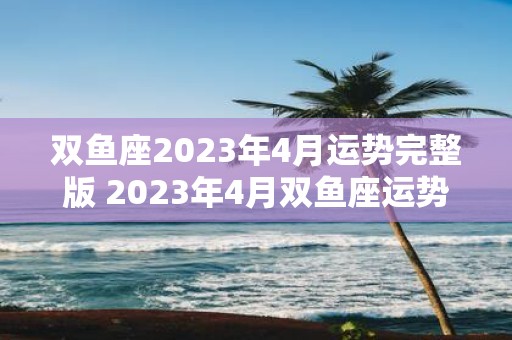 双鱼座2023年4月运势完整版 2023年4月双鱼座运势如何