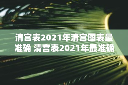 清宫表2021年清宫图表最准确 清宫表2021年最准确的清宫图表是什么