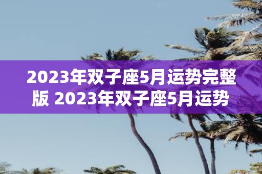 2023年双子座5月运势完整版 2023年双子座5月运势将如何未来有哪些值得关注的变化与趋势