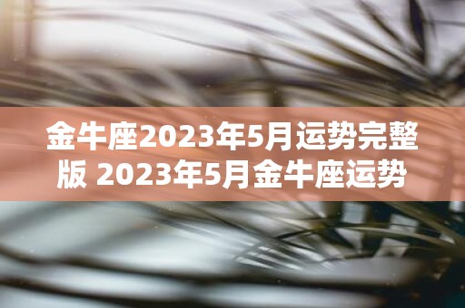 金牛座2023年5月运势完整版 2023年5月金牛座运势如何