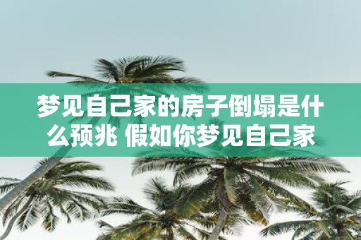 梦见自己家的房子倒塌是什么预兆 假如你梦见自己家的房子倒塌这预示着什么意义