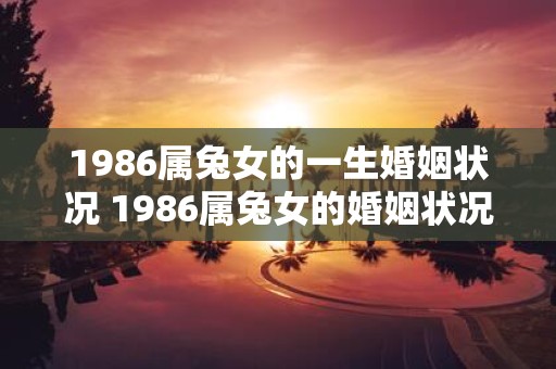 1986属兔女的一生婚姻状况 1986属兔女的婚姻状况是如何的