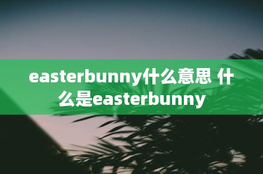 easterbunny什么意思 什么是easterbunny