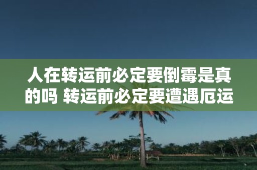 人在转运前必定要倒霉是真的吗 转运前必定要遭遇厄运是不是确实存在的现象