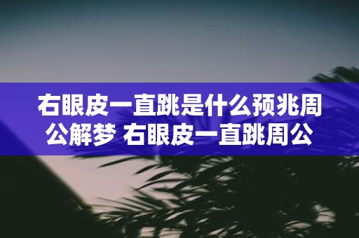 右眼皮一直跳是什么预兆周公解梦 右眼皮一直跳周公解梦预示着什么