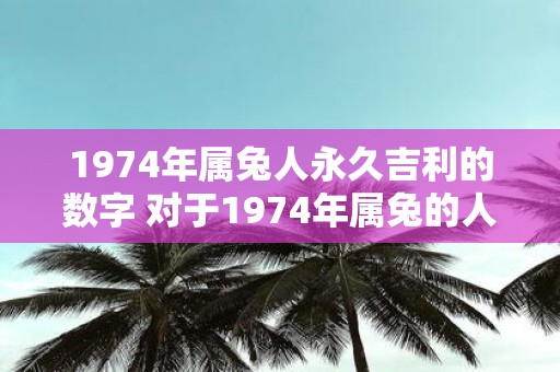 1974年属兔人永久吉利的数字 对于1974年属兔的人来说哪个数字是永久吉利的