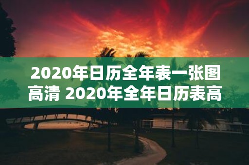 2020年日历全年表一张图高清 2020年全年日历表高清一张图你知道在哪里可以获取吗