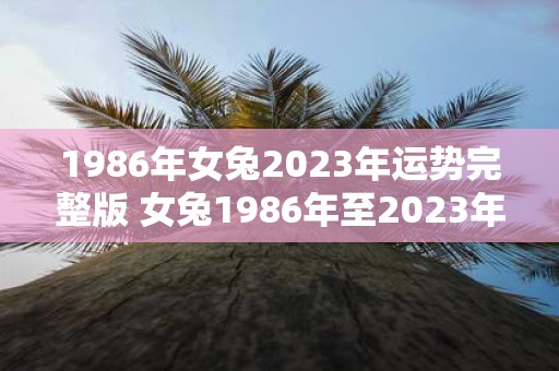 1986年女兔2023年运势完整版 女兔1986年至2023年的全面运势值得期待吗