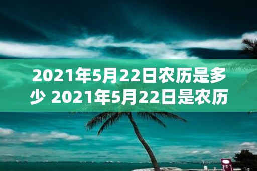 2021年5月22日农历是多少 2021年5月22日是农历几月几日