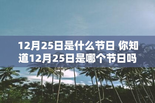 12月25日是什么节日 你知道12月25日是哪个节日吗