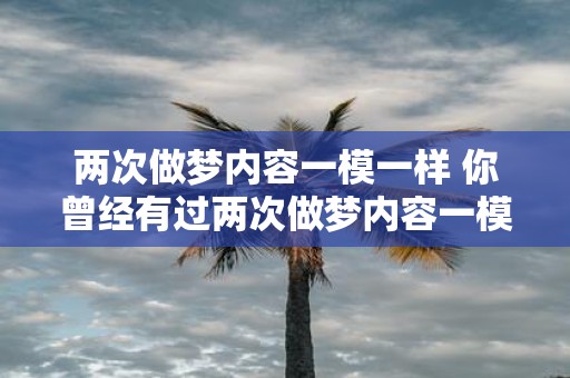 两次做梦内容一模一样 你曾经有过两次做梦内容一模一样的经历吗