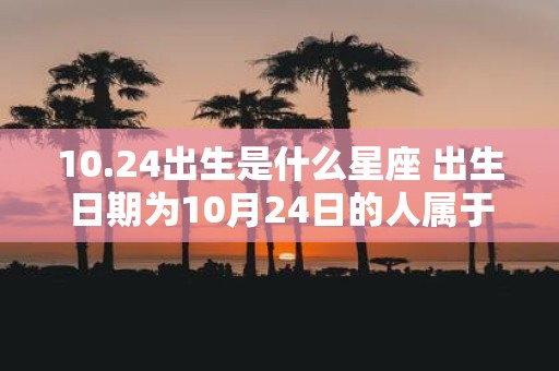 10.24出生是什么星座 出生日期为10月24日的人属于哪个星座