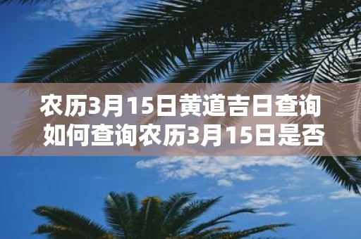 农历3月15日黄道吉日查询 如何查询农历3月15日是否是黄道吉日