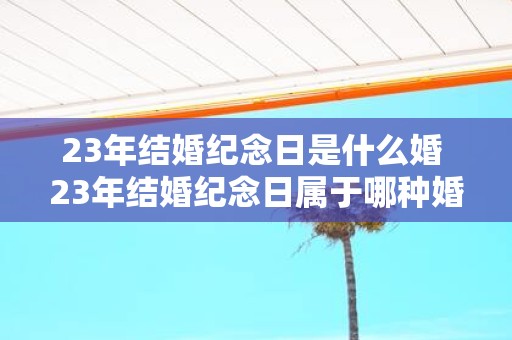 23年结婚纪念日是什么婚 23年结婚纪念日属于哪种婚姻纪念日