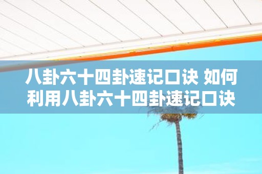 八卦六十四卦速记口诀 如何利用八卦六十四卦速记口诀快速掌握八卦六十四卦