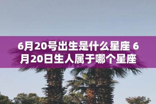 6月20号出生是什么星座 6月20日生人属于哪个星座