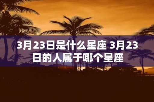 3月23日是什么星座 3月23日的人属于哪个星座