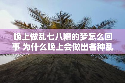 晚上做乱七八糟的梦怎么回事 为什么晚上会做出各种乱七八糟的梦