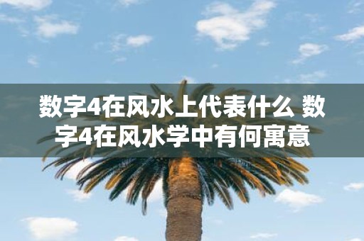 数字4在风水上代表什么 数字4在风水学中有何寓意